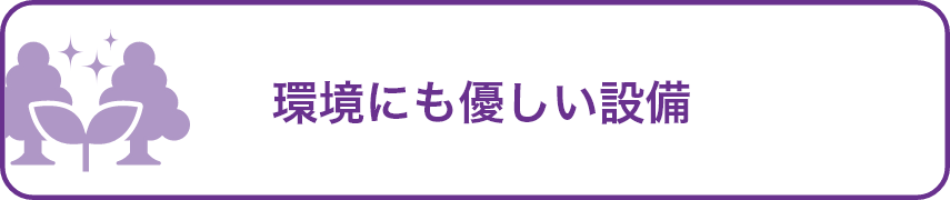 環境にも優しい設備